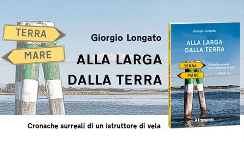 Giorgio Longato - ALLA LARGA DALLA TERRA. Cronache surreali di un istruttore di vela